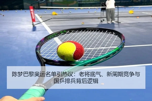 陈梦巴黎奥运名单引热议：老将底气、新周期竞争与国乒排兵背后逻辑 - kaiyun
